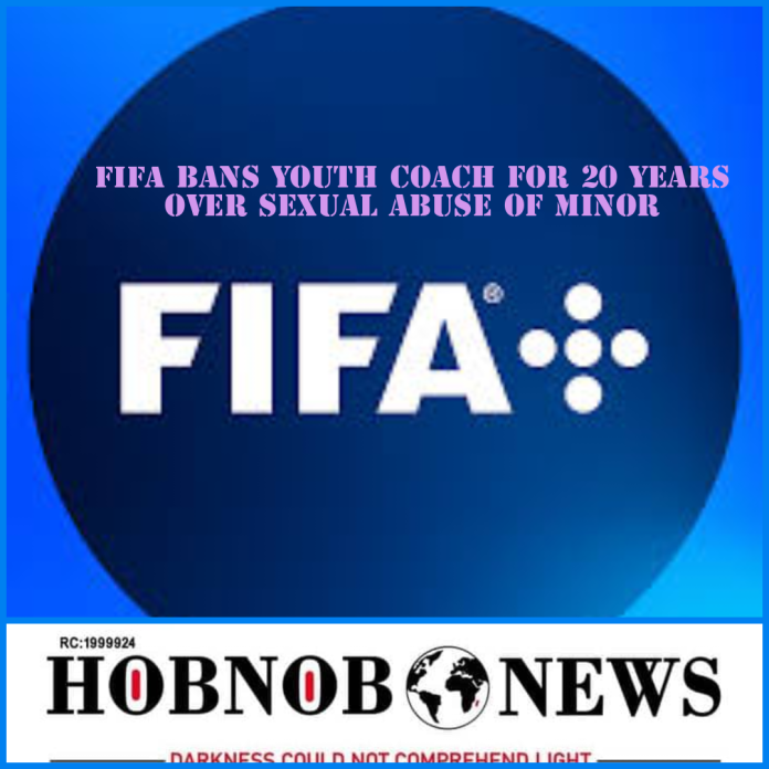 FIFA Bans Youth Coach For 20 Years For Sexual Abuse Of Minor